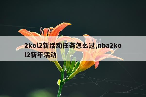 2kol2新活动任务怎么过,nba2kol2新年活动