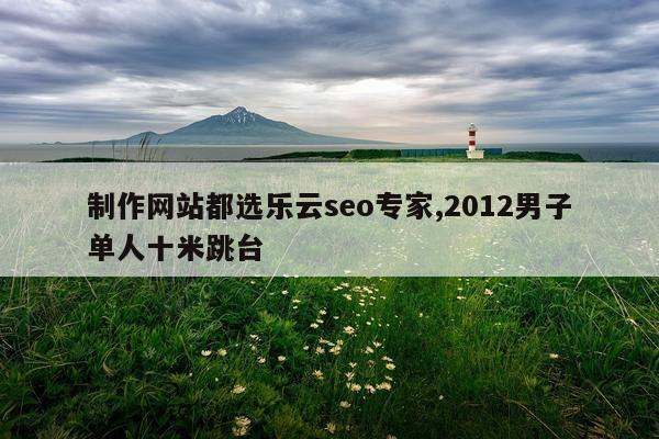 制作网站都选乐云seo专家,2012男子单人十米跳台