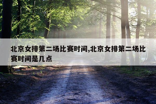 北京女排第二场比赛时间,北京女排第二场比赛时间是几点