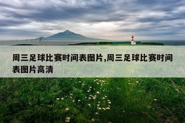 周三足球比赛时间表图片,周三足球比赛时间表图片高清