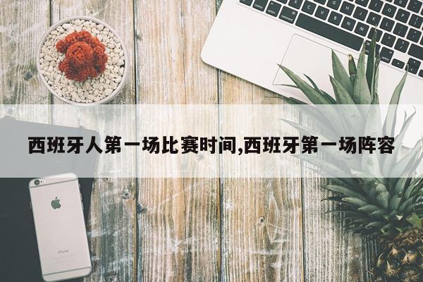 西班牙人第一场比赛时间,西班牙第一场阵容