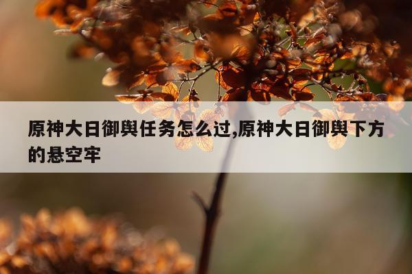 原神大日御舆任务怎么过,原神大日御舆下方的悬空牢