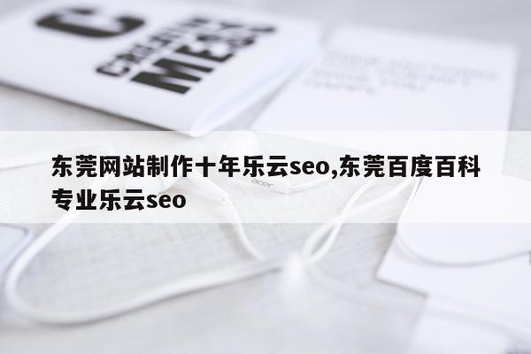 东莞网站制作十年乐云seo,东莞百度百科专业乐云seo