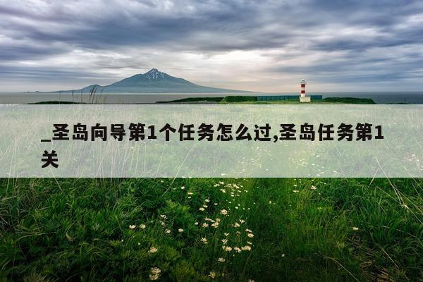 _圣岛向导第1个任务怎么过,圣岛任务第1关