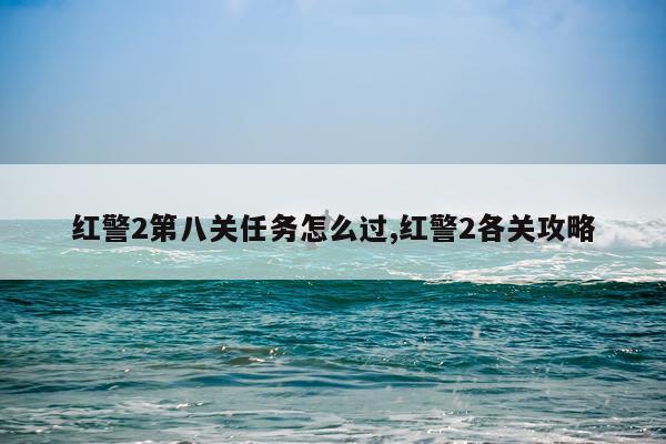 红警2第八关任务怎么过,红警2各关攻略