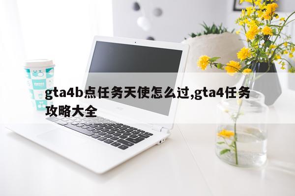 gta4b点任务天使怎么过,gta4任务攻略大全