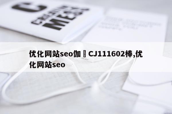 优化网站seo伽覣CJ111602棒,优化网站seo