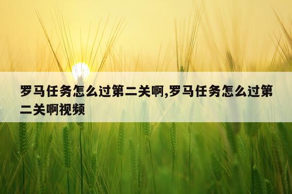 罗马任务怎么过第二关啊,罗马任务怎么过第二关啊视频