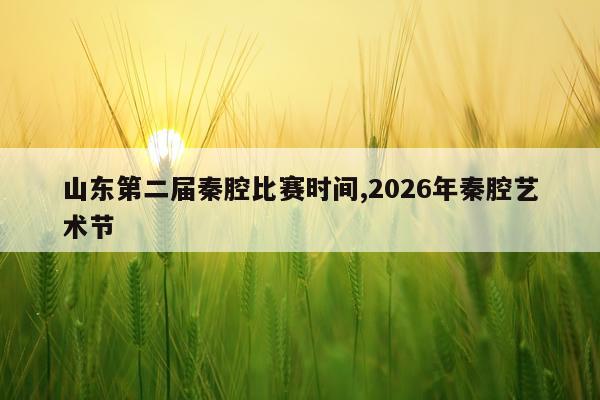 山东第二届秦腔比赛时间,2026年秦腔艺术节