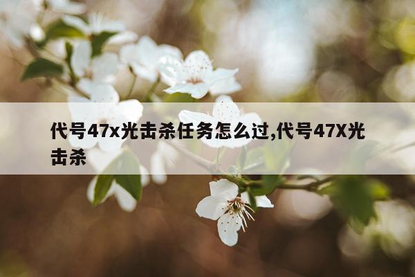 代号47x光击杀任务怎么过,代号47X光击杀