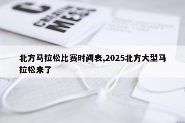 北方马拉松比赛时间表,2025北方大型马拉松来了