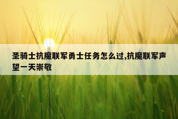 圣骑士抗魔联军勇士任务怎么过,抗魔联军声望一天崇敬