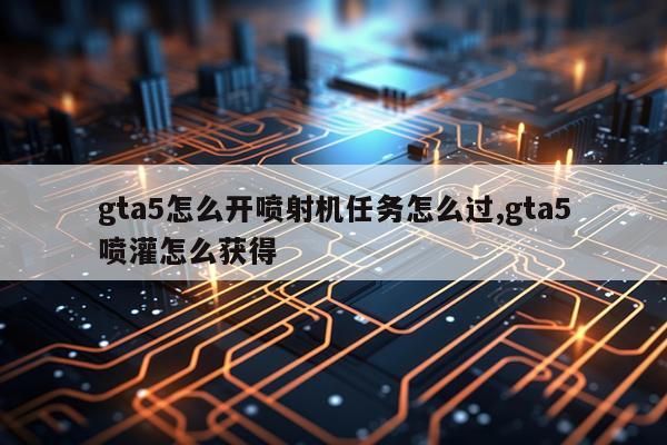 gta5怎么开喷射机任务怎么过,gta5喷灌怎么获得