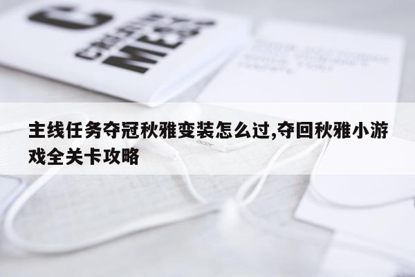 主线任务夺冠秋雅变装怎么过,夺回秋雅小游戏全关卡攻略