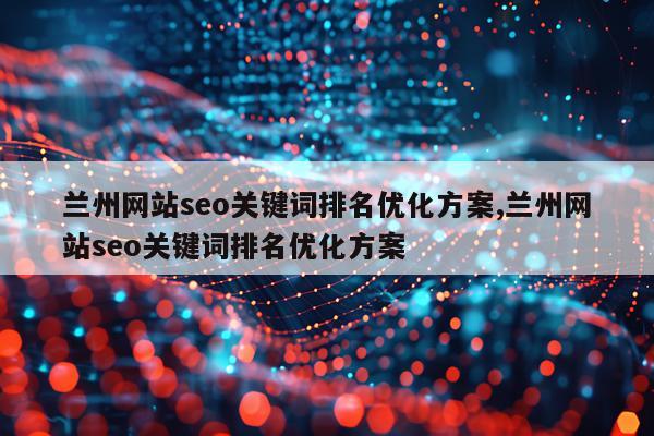 兰州网站seo关键词排名优化方案,兰州网站seo关键词排名优化方案