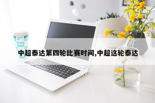 中超泰达第四轮比赛时间,中超这轮泰达