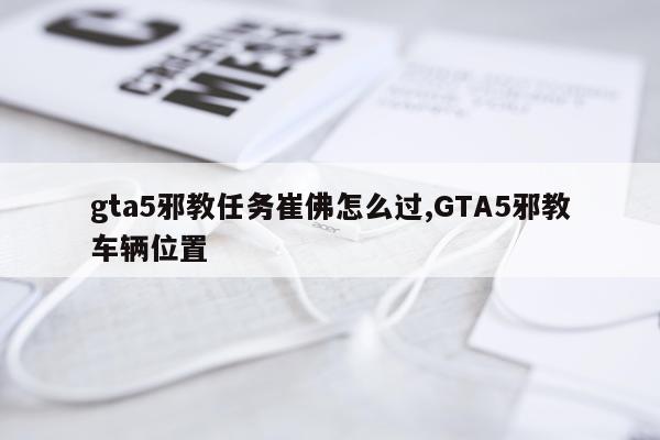 gta5邪教任务崔佛怎么过,GTA5邪教车辆位置