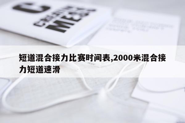短道混合接力比赛时间表,2000米混合接力短道速滑