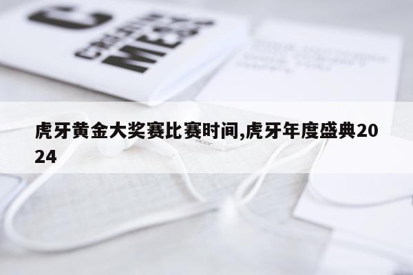 虎牙黄金大奖赛比赛时间,虎牙年度盛典2024