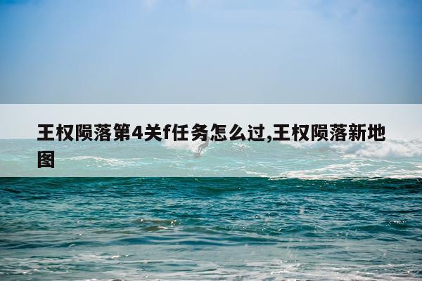 王权陨落第4关f任务怎么过,王权陨落新地图