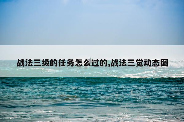 战法三级的任务怎么过的,战法三觉动态图