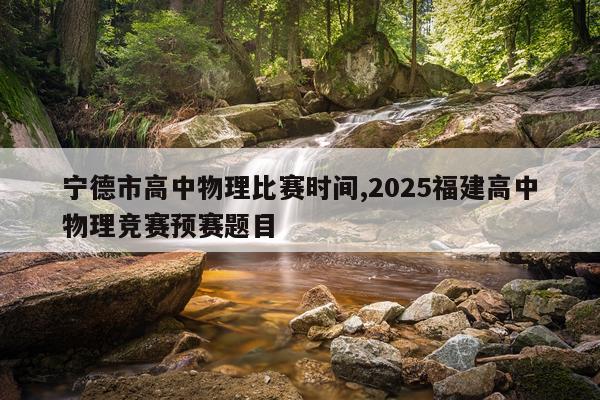 宁德市高中物理比赛时间,2025福建高中物理竞赛预赛题目
