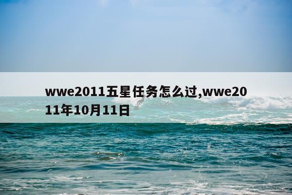 wwe2011五星任务怎么过,wwe2011年10月11日