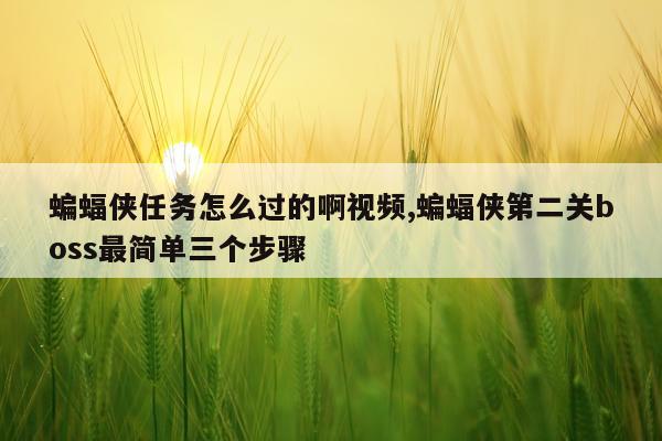 蝙蝠侠任务怎么过的啊视频,蝙蝠侠第二关boss最简单三个步骤