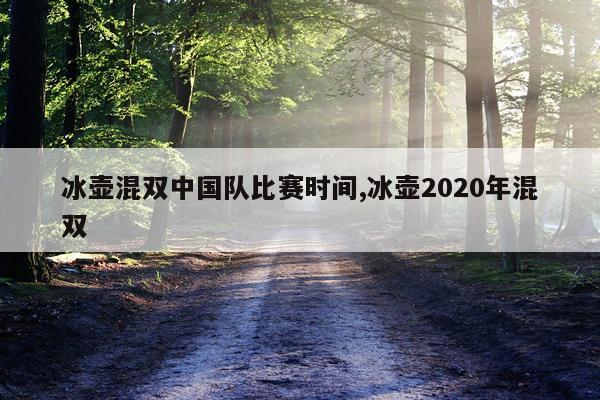 冰壶混双中国队比赛时间,冰壶2020年混双