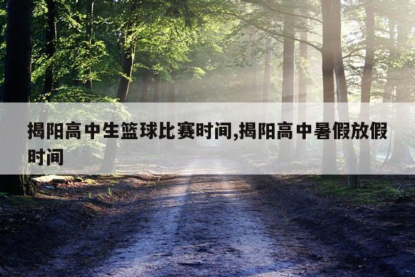 揭阳高中生篮球比赛时间,揭阳高中暑假放假时间
