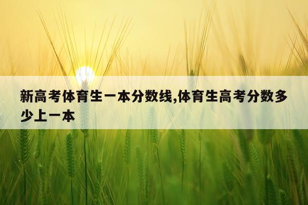新高考体育生一本分数线,体育生高考分数多少上一本