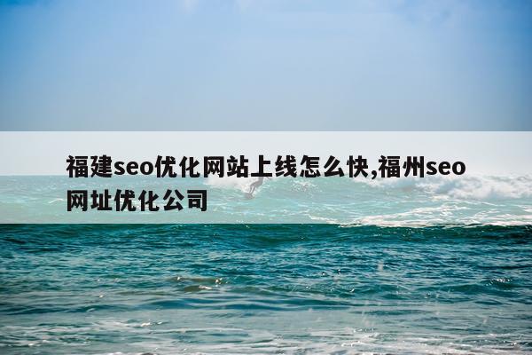 福建seo优化网站上线怎么快,福州seo网址优化公司