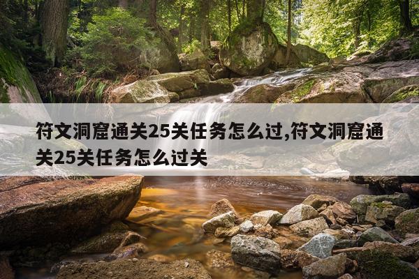 符文洞窟通关25关任务怎么过,符文洞窟通关25关任务怎么过关