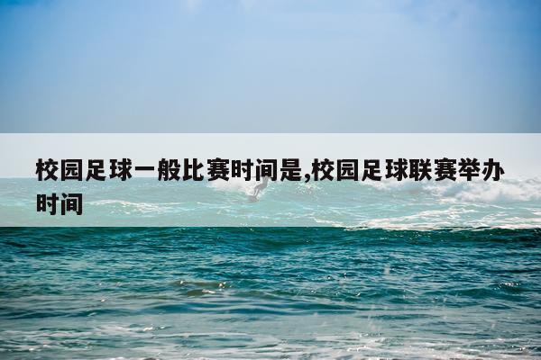 校园足球一般比赛时间是,校园足球联赛举办时间
