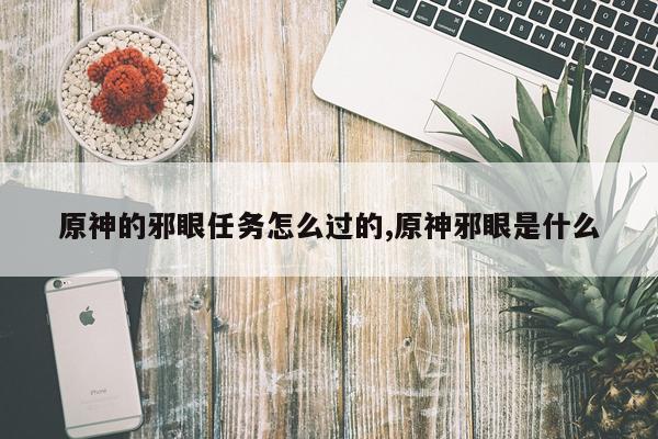 原神的邪眼任务怎么过的,原神邪眼是什么