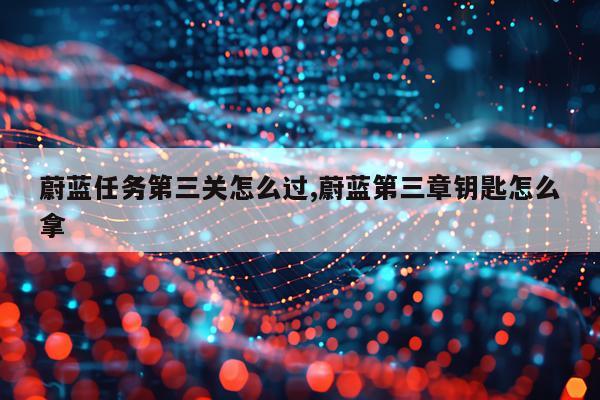 蔚蓝任务第三关怎么过,蔚蓝第三章钥匙怎么拿