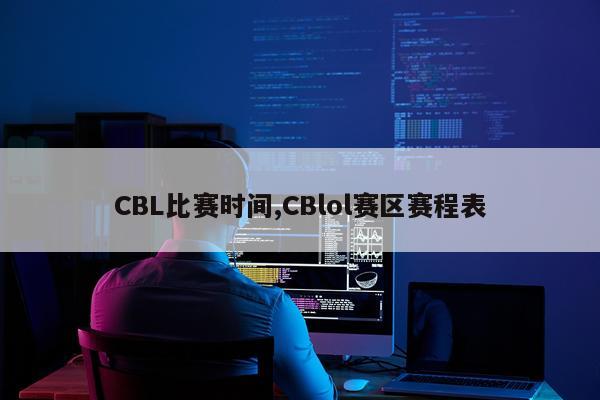 CBL比赛时间,CBlol赛区赛程表