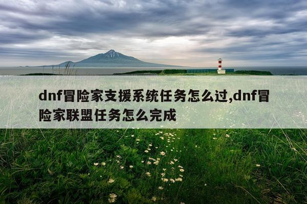 dnf冒险家支援系统任务怎么过,dnf冒险家联盟任务怎么完成