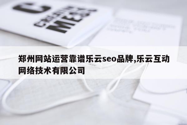郑州网站运营靠谱乐云seo品牌,乐云互动网络技术有限公司