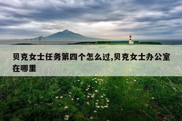贝克女士任务第四个怎么过,贝克女士办公室在哪里