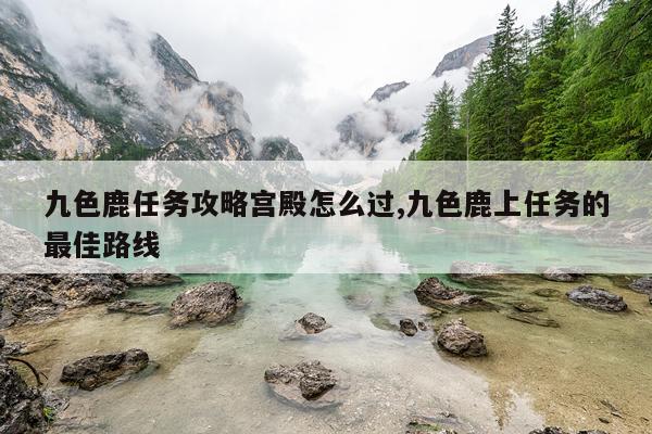 九色鹿任务攻略宫殿怎么过,九色鹿上任务的最佳路线
