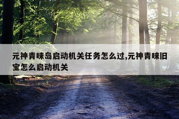 元神青睐岛启动机关任务怎么过,元神青睐旧宝怎么启动机关