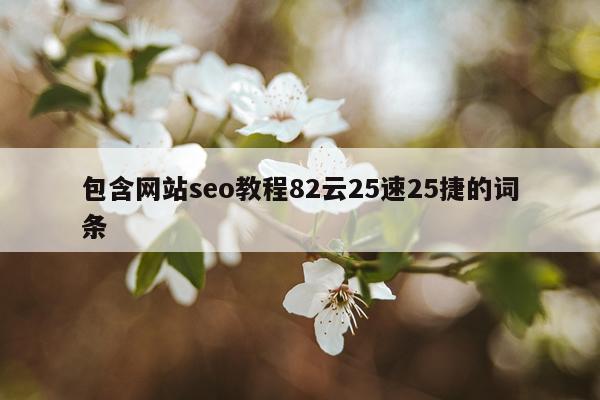 包含网站seo教程82云25速25捷的词条