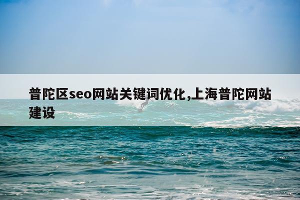 普陀区seo网站关键词优化,上海普陀网站建设