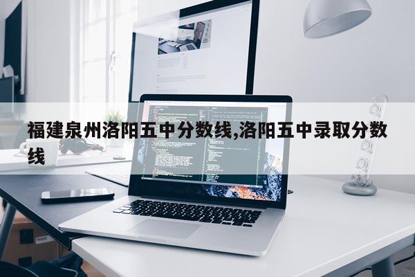 福建泉州洛阳五中分数线,洛阳五中录取分数线