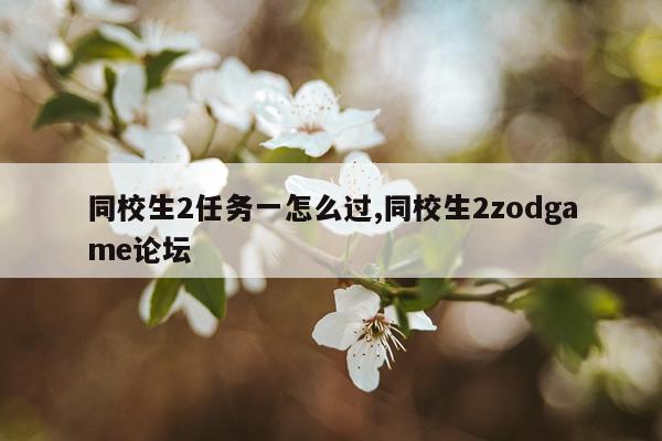 同校生2任务一怎么过,同校生2zodgame论坛