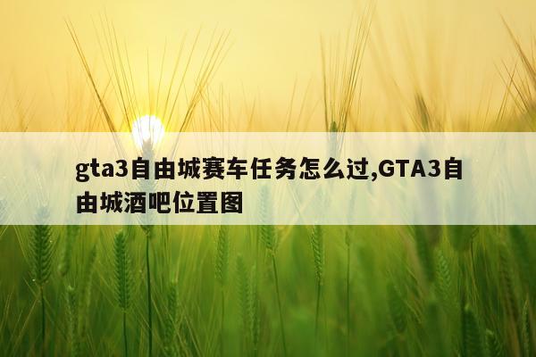gta3自由城赛车任务怎么过,GTA3自由城酒吧位置图