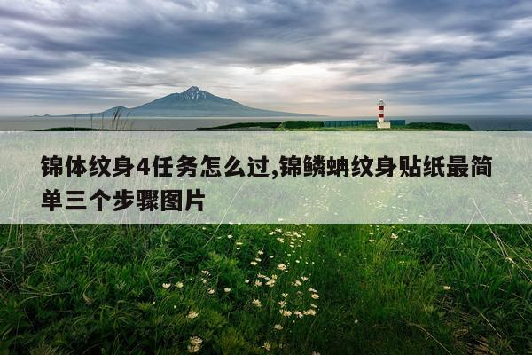 锦体纹身4任务怎么过,锦鳞蚺纹身贴纸最简单三个步骤图片