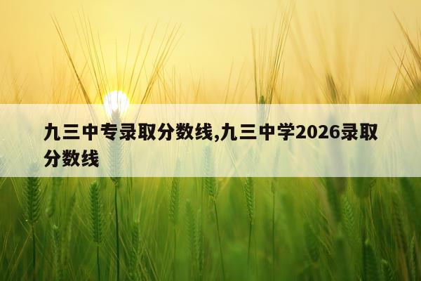 九三中专录取分数线,九三中学2026录取分数线