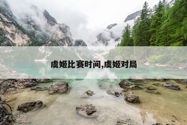 虞姬比赛时间,虞姬对局